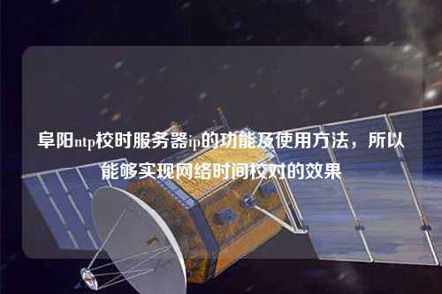阜陽ntp校時服務器ip的功能及使用方法，所以能夠?qū)崿F(xiàn)網(wǎng)絡時間校對的效果