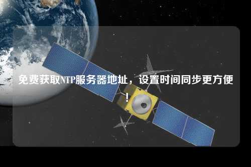 免費(fèi)獲取NTP服務(wù)器地址，設(shè)置時(shí)間同步更方便！