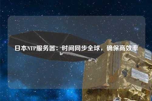 日本NTP服務(wù)器：時間同步全球，確保高效率