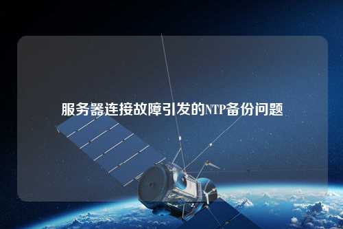 服務(wù)器連接故障引發(fā)的NTP備份問題