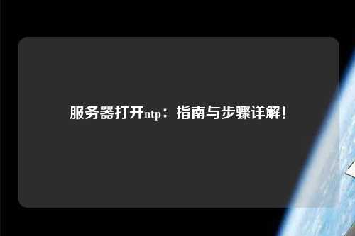 服務(wù)器打開ntp：指南與步驟詳解！
