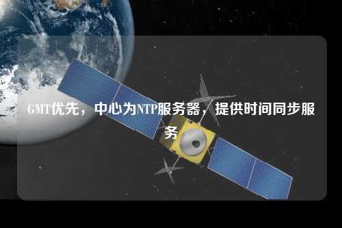 GMT優(yōu)先，中心為NTP服務(wù)器，提供時間同步服務(wù)