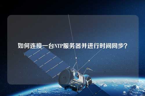 如何連接一臺(tái)NTP服務(wù)器并進(jìn)行時(shí)間同步？