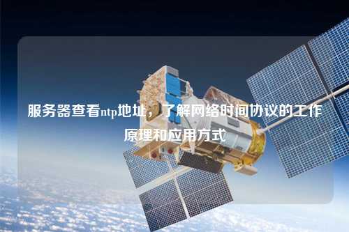 服務器查看ntp地址，了解網(wǎng)絡時間協(xié)議的工作原理和應用方式