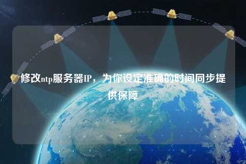 修改ntp服務(wù)器IP，為你設(shè)定準(zhǔn)確的時(shí)間同步提供保障