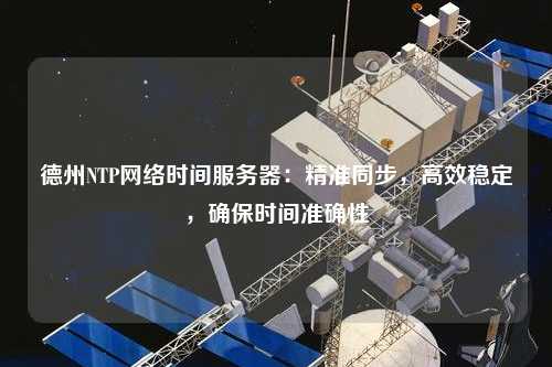德州NTP網(wǎng)絡時間服務器：精準同步，高效穩(wěn)定，確保時間準確性