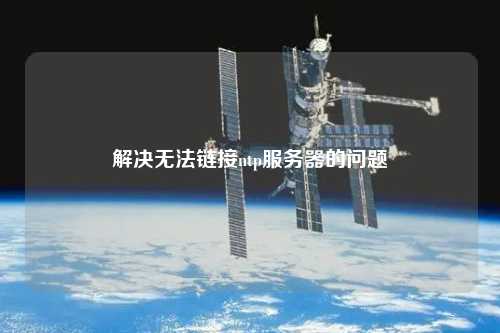 解決無(wú)法鏈接ntp服務(wù)器的問題
