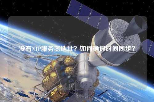 沒有NTP服務(wù)器地址？如何確保時(shí)間同步？