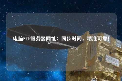 電腦NTP服務(wù)器網(wǎng)址：同步時(shí)間，精準(zhǔn)可靠！