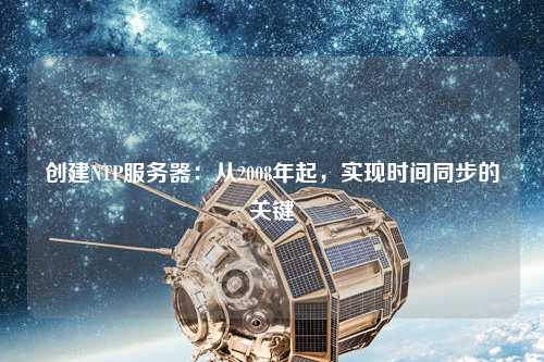 創(chuàng)建NTP服務器：從2008年起，實現(xiàn)時間同步的關鍵