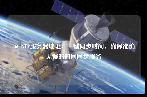 360 NTP服務器地址：一鍵同步時間，確保準確無誤的時間同步服務