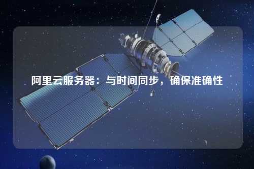 阿里云服務(wù)器：與時(shí)間同步，確保準(zhǔn)確性