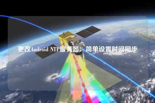 更改Android NTP服務(wù)器：簡單設(shè)置時間同步