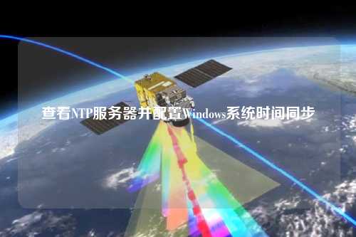 查看NTP服務器并配置Windows系統(tǒng)時間同步