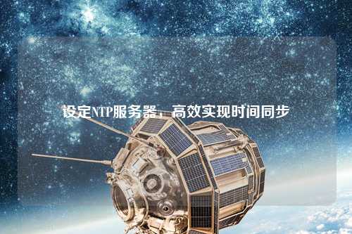 設(shè)定NTP服務(wù)器，高效實(shí)現(xiàn)時(shí)間同步