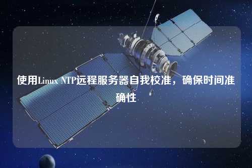 使用Linux NTP遠(yuǎn)程服務(wù)器自我校準(zhǔn)，確保時間準(zhǔn)確性