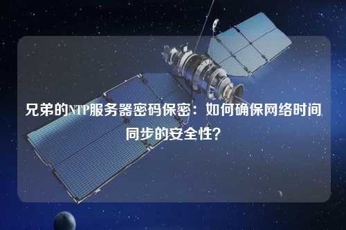 兄弟的NTP服務(wù)器密碼保密：如何確保網(wǎng)絡(luò)時(shí)間同步的安全性？