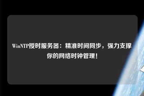 WinNTP授時服務(wù)器：精準(zhǔn)時間同步，強(qiáng)力支撐你的網(wǎng)絡(luò)時鐘管理！