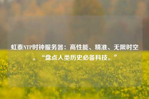虹泰NTP時(shí)鐘服務(wù)器：高性能、精準(zhǔn)、無(wú)限時(shí)空?！氨P點(diǎn)人類歷史必備科技?！? /></a></div>        <div   id=