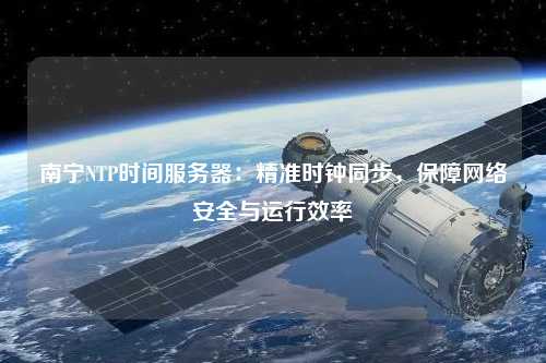 南寧NTP時間服務器：精準時鐘同步，保障網(wǎng)絡安全與運行效率
