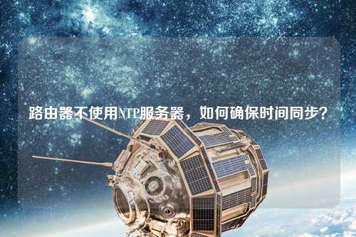 路由器不使用NTP服務(wù)器，如何確保時間同步？