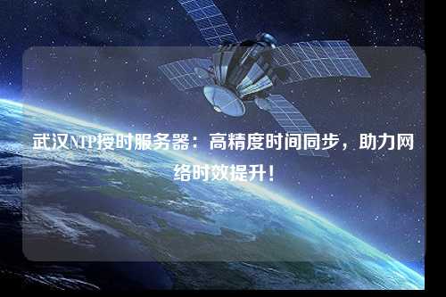 武漢NTP授時(shí)服務(wù)器：高精度時(shí)間同步，助力網(wǎng)絡(luò)時(shí)效提升！