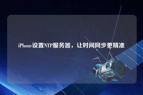 iPhone設(shè)置NTP服務(wù)器，讓時(shí)間同步更精準(zhǔn)