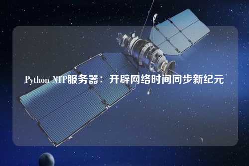 Python NTP服務(wù)器：開(kāi)辟網(wǎng)絡(luò)時(shí)間同步新紀(jì)元