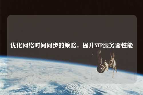 優(yōu)化網(wǎng)絡(luò)時(shí)間同步的策略，提升NTP服務(wù)器性能