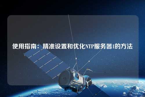 使用指南：精準設(shè)置和優(yōu)化NTP服務(wù)器1的方法