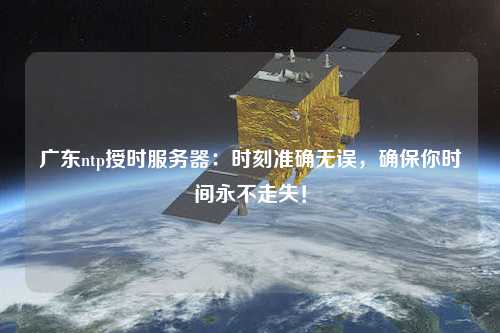 廣東ntp授時服務(wù)器：時刻準確無誤，確保你時間永不走失！