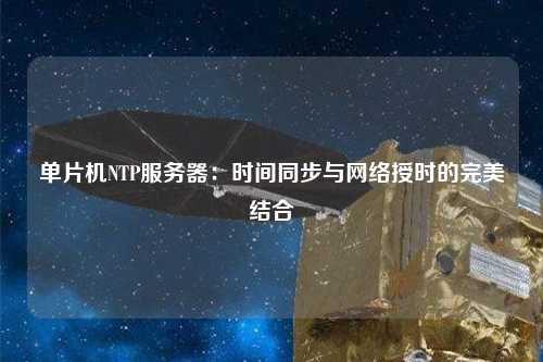 單片機NTP服務(wù)器：時間同步與網(wǎng)絡(luò)授時的完美結(jié)合