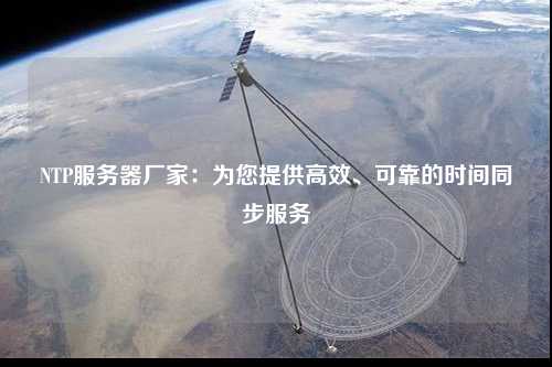 NTP服務(wù)器廠家：為您提供高效、可靠的時間同步服務(wù)