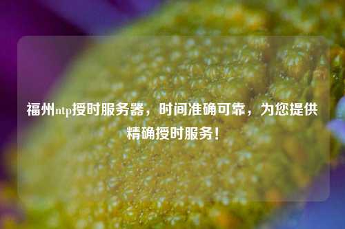 福州ntp授時服務(wù)器，時間準(zhǔn)確可靠，為您提供精確授時服務(wù)！