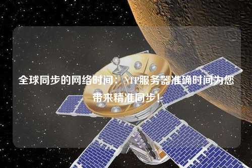 全球同步的網(wǎng)絡(luò)時(shí)間：NTP服務(wù)器準(zhǔn)確時(shí)間為您帶來(lái)精準(zhǔn)同步！