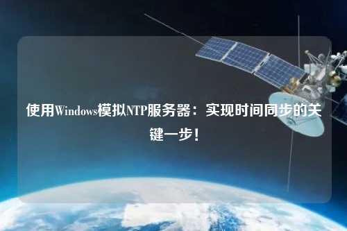 使用Windows模擬NTP服務(wù)器：實現(xiàn)時間同步的關(guān)鍵一步！