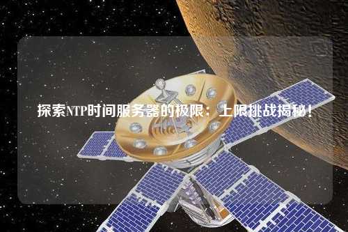 探索NTP時間服務(wù)器的極限：上限挑戰(zhàn)揭秘！