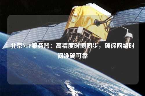 北京NTP服務(wù)器：高精度時間同步，確保網(wǎng)絡(luò)時間準確可靠