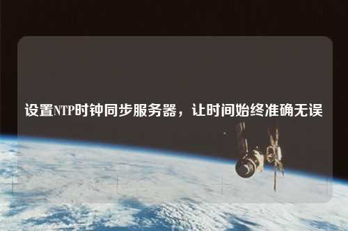 設(shè)置NTP時(shí)鐘同步服務(wù)器，讓時(shí)間始終準(zhǔn)確無(wú)誤