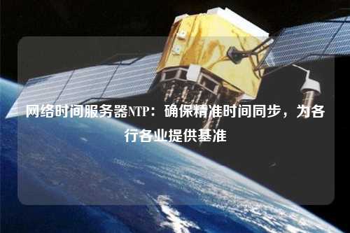 網(wǎng)絡時間服務器NTP：確保精準時間同步，為各行各業(yè)提供基準