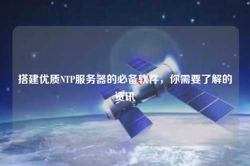 搭建優(yōu)質(zhì)NTP服務(wù)器的必備軟件，你需要了解的資訊