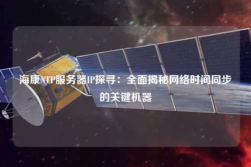 ?？礜TP服務(wù)器IP探尋：全面揭秘網(wǎng)絡(luò)時間同步的關(guān)鍵機器