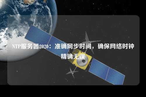 NTP服務(wù)器2020：準(zhǔn)確同步時(shí)間，確保網(wǎng)絡(luò)時(shí)鐘精確無(wú)誤