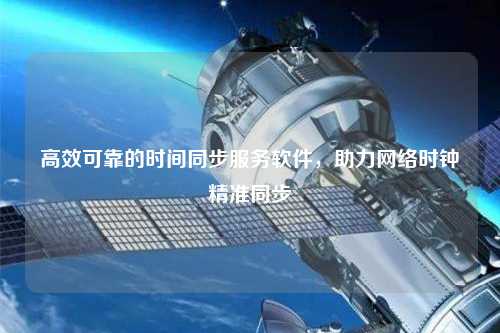 高效可靠的時間同步服務(wù)軟件，助力網(wǎng)絡(luò)時鐘精準(zhǔn)同步