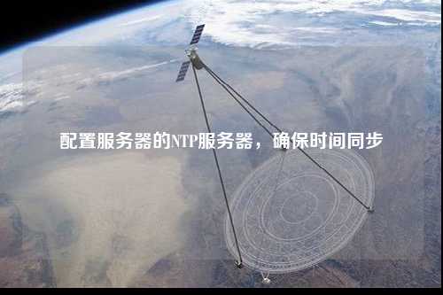 配置服務(wù)器的NTP服務(wù)器，確保時間同步