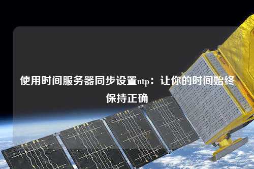 使用時間服務(wù)器同步設(shè)置ntp：讓你的時間始終保持正確