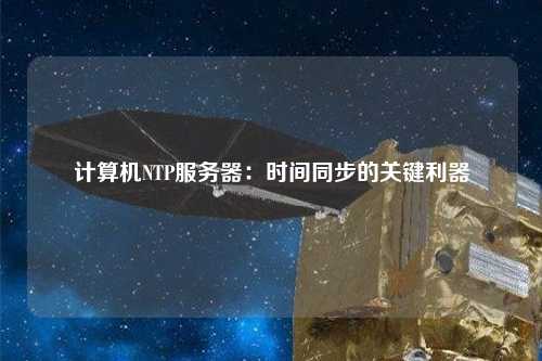 計算機NTP服務(wù)器：時間同步的關(guān)鍵利器