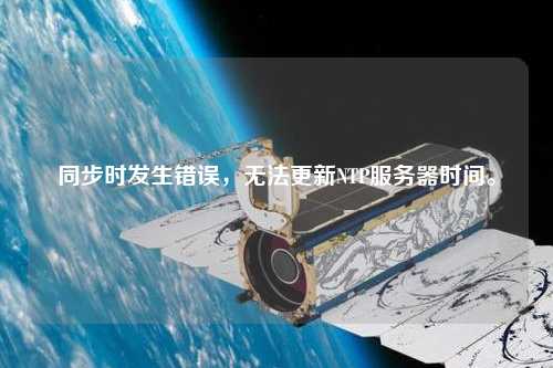 同步時發(fā)生錯誤，無法更新NTP服務(wù)器時間。