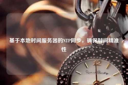 基于本地時間服務器的NTP同步，確保時間精準性