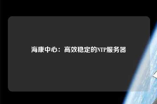 ?？抵行模焊咝Х€(wěn)定的NTP服務(wù)器